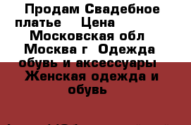 Продам Свадебное платье  › Цена ­ 35 000 - Московская обл., Москва г. Одежда, обувь и аксессуары » Женская одежда и обувь   